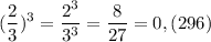 \displaystyle ( \frac{2}{3})^{3}= \frac{2^{3}}{3^{3}}= \frac{8}{27}=0,(296)