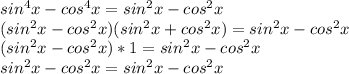 sin^4x-cos^4x=sin^2x-cos^2x&#10;\\(sin^2x-cos^2x)(sin^2x+cos^2x)=sin^2x-cos^2x&#10;\\(sin^2x-cos^2x)*1=sin^2x-cos^2x&#10;\\sin^2x-cos^2x=sin^2x-cos^2x