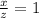 \frac{x}{z} =1