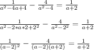 \frac{1}{a^2 - 4a + 4} - \frac{4}{a^2-4} = \frac{1}{a+2} \\ \\ &#10; \frac{1}{a^2 - 2*a*2 + 2^2} - \frac{4}{a^2-2^2} = \frac{1}{a+2} \\ \\ &#10; \frac{1}{(a-2)^2} - \frac{4}{(a-2)(a+2)} = \frac{1}{a+2}