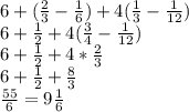 6 + ( \frac{2}{3} - \frac{1}{6}) + 4 ( \frac{1}{3} - \frac{1}{12} ) \\ &#10;6 + \frac{1}{2} + 4 ( \frac{3}{4} - \frac{1}{12} ) \\ &#10;6 + \frac{1}{2} + 4 * \frac{2}{3} \\ &#10;6 + \frac{1}{2} + \frac{8}{3} \\ &#10; \frac{55}{6} = 9 \frac{1}{6} &#10;