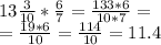 13 \frac{3}{10} * \frac{6}{7} = \frac{133*6}{10*7} =\\&#10;= \frac{19*6}{10} = \frac{114}{10} =11.4