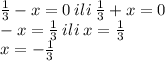 \frac{1}{3} - x = 0 \: ili \: \frac{1}{3} + x = 0 \\ - x = \frac{1}{3} \: ili \: x = \frac{1}{3} \\ x = - \frac{1}{3}