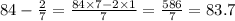 84 - \frac{2}{7} = \frac{84 \times 7 - 2 \times 1}{7} = \frac{586}{7} = 83.7