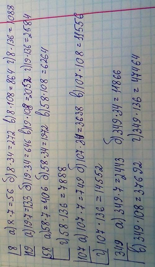 Даны числа 8, 19, 58, 107, 349 увеличь каждое из них а) в 7 раз б)в 34 раза в)в 108 раз г) в 136 раз