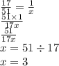 \frac{17}{51} = \frac{1}{x} \\ \frac{51 \times 1}{17x} \\ \frac{51}{17x} \\ x = 51 \div 17 \\ x= 3