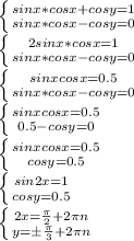 \left \{ {{sinx*cosx+cosy=1} \atop {sinx*cosx-cosy=0}} \right. \\ \left \{ {{2sinx*cosx=1} \atop {sinx*cosx-cosy=0}} \right. \\ \left \{ {{sinxcosx=0.5} \atop {sinx*cosx-cosy=0}} \right. \\ \left \{ {{sinxcosx=0.5} \atop {0.5-cosy=0}} \right. \\ \left \{ {{sinxcosx=0.5} \atop {cosy=0.5}} \right.\\ \left \{ {{sin2x=1} \atop {cosy=0.5}} \right. \\ \left \{ {{2x= \frac{ \pi }{2}+2 \pi n } \atop {y=\pm \frac{\pi}{3}+2\pi n}} \right.