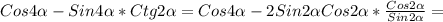 Cos4 \alpha -Sin4 \alpha *Ctg2 \alpha =Cos4 \alpha -2Sin2 \alpha Cos2 \alpha * \frac{Cos2 \alpha }{Sin2 \alpha }=