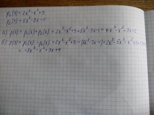 Р1(х)=2х^3-х^2+3; р2(х)=5х^3-3х-1. найдите а)р(х)=р1(х)+р2(х); б)р(х)=р1(х)-р2(х)