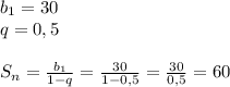 b_{1} =30\\q=0,5\\\\S _{n} = \frac{ b_{1} }{1-q}= \frac{30}{1-0,5} = \frac{30}{0,5}=60