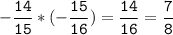 -\tt\displaystyle\frac{14}{15}*(-\frac{15}{16})=\frac{14}{16}=\frac{7}{8}