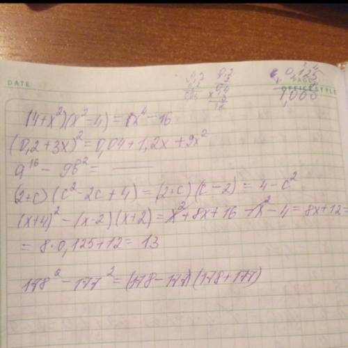 (4+x^2)(x^2-4)= (0,2+3x)^2= a^16-9b^2= (2+c)(c^2-2c+4)= (x+4)^2-(x-2)(x+2)= если x=0,125 178^2-177^=