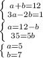 \left \{ {{a+b=12} \atop {3a-2b=1}} \right. \\ \left \{ {{a=12-b} \atop {35=5b}} \right. \\ \left \{ {{a=5} \atop {b=7}} \right.