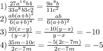 1) \frac{27a^1^6 b4}{33a^8 b3c2}= \frac{9a^{8}b}{11c^{2}} &#10;\\ 2) \frac{ab (a+b)^2}{6 (a+b)^4} = \frac{ab}{6(a+b)^{2}} &#10;\\ 3) \frac{10 (x-y)}{(y-x)}= \frac{-10(y-x)}{y-x}=-10 &#10;\\ 4) \frac{35m - 10c}{2c - 7m}= \frac{-5(2c - 7m)}{2c - 7m} =-5