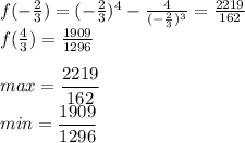 f(-\frac{2}{3}) = (-\frac{2}{3})^4-\frac{4}{ (-\frac{2}{3})^3} = \frac{2219}{162}\\ &#10; f(\frac{4}{3}) = \frac{1909}{1296} \\\\&#10; max = \dfrac{2219}{162} \\ &#10; min = \dfrac{1909}{1296}&#10;