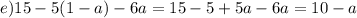 e)15 - 5(1 - a) - 6a = 15 - 5 + 5a - 6a = 10 - a