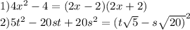 1)4 {x}^{2} - 4 = (2x - 2)(2x + 2) \\ 2)5 {t}^{2} - 20st + 20 {s}^{2} = {(t \sqrt{5} - s \sqrt{20)} }^{2}