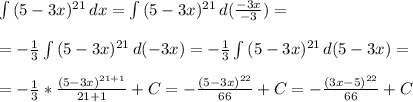 \int\limits {(5-3x)^{21}} \, dx = \int\limits {(5-3x)^{21}} \, d(\frac{-3x}{-3})=\\ \\&#10;=-\frac{1}{3}\int\limits {(5-3x)^{21}} \, d(-3x)=-\frac{1}{3}\int\limits {(5-3x)^{21}} \, d(5-3x)=\\\\&#10;=-\frac{1}{3}*\frac{(5-3x)^{21+1}}{21+1}+C=-\frac{(5-3x)^{22}}{66}+C=-\frac{(3x-5)^{22}}{66}+C