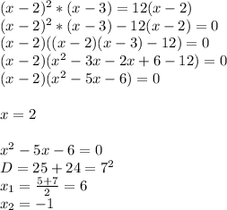 (x-2)^2*(x-3)=12(x-2) \\ (x-2)^2*(x-3)-12(x-2)=0 \\ (x-2)((x-2)(x-3)-12)=0 \\ (x-2)(x^2-3x-2x+6-12)=0 \\ (x-2)(x^2-5x-6)=0 \\ \\ x=2 \\ \\ x^2-5x-6=0 \\ D=25+24=7^2 \\ x_1= \frac{5+7}{2}=6 \\ x_2= -1