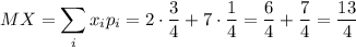 MX=\displaystyle \sum_ix_ip_i=2\cdot \frac{3}{4}+7\cdot \frac{1}{4}=\frac{6}{4}+\dfrac{7}{4}=\dfrac{13}{4}