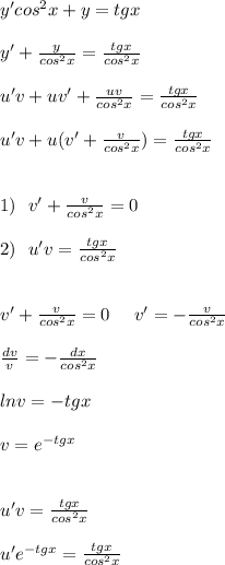 y'cos^2x+y = tgx \\ \\ y' + \frac{y}{cos^2x} = \frac{tgx}{cos^2x} \\ \\ u'v+uv'+\frac{uv}{cos^2x} = \frac{tgx}{cos^2x} \\ \\ u'v+u(v'+\frac{v}{cos^2x}) = \frac{tgx}{cos^2x} \\ \\ \\ 1) \:\:\: v'+\frac{v}{cos^2x} = 0 \\ \\ 2) \:\:\: u'v = \frac{tgx}{cos^2x} \\ \\ \\ v'+\frac{v}{cos^2x} = 0 \:\:\:\:\:\: v' = - \frac{v}{cos^2x} \\ \\ \frac{dv}{v} = - \frac{dx}{cos^2x} \\ \\ lnv = -tgx \\ \\ v = e^{-tgx} \\ \\ \\ u'v = \frac{tgx}{cos^2x} \\ \\ u'e^{-tgx} = \frac{tgx}{cos^2x} \\ \\
