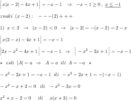 \Big |\, x|x-2|-4x+1\Big |=-x-1\; \; \; \Rightarrow \; \; -x-1\geq 0\; ,\; \underline {x\leq -1}\\\\znaki\; \; (x-2):\; \; \; ---(2)+++\\\\1)\; \; x\ \textless \ 2\; \; \to \; \; (x-2)\ \textless \ 0\; \; \to \; \; |x-2|=-(x-2)=2-x\\\\\Big |\, x(2-x)-4x+1\Big |=-x-1\\\\\Big |2x-x^2-4x+1\, \Big |=-x-1\; \; \Rightarrow \; \; \Big |\, -x^2-2x+1\, \Big |=-x-1\\\\\star \; \; esli\; \; |A|=a\; \; \Rightarrow \; \; A=a\; \; ili\; \; A=-a\; \; \star \\\\-x^2-2x+1=-x-1\; \; ili\; \; -x^2-2x+1=-(-x-1)\\\\-x^2-x+2=0\; \; \; ili\; \; \; -x^2-3x=0\\\\x^2+x-2=0\; \; \; \; \; ili\; \; \; \; \; x(x+3)=0