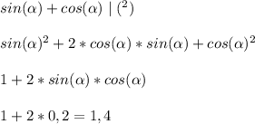 sin(\alpha)+cos(\alpha)\mid(^{2}) \\ \\ &#10;sin(\alpha)^{2}+2*cos(\alpha)*sin(\alpha)+cos(\alpha)^{2} \\ \\ &#10;1+2*sin(\alpha)*cos(\alpha) \\ \\ &#10;1+2*0,2=1,4