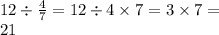 12 \div \frac{4}{7} = 12 \div 4 \times 7 = 3 \times 7 = \\ 21