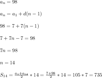 a_{n}=98\\\\ a_{n} = a_{1}+d(n-1) \\\\98=7+7(n-1)\\\\7+7n-7=98\\\\7n=98\\\\n= 14\\\\S _{14}= \frac{ a_{1}+ a_{14} }{2}*14= \frac{7+98}{2} *14=105*7=735