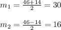 m_{1}= \frac{46+14}{2} =30\\\\ m_{2}= \frac{46-14}{2}=16