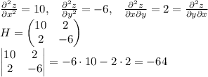 \frac{\partial^2 z}{\partial x^2}=10,\; \; \; \frac{\partial^2 z}{\partial y^2}=-6, \; \; \; \frac{\partial^2 z}{\partial x \partial y}=2=\frac{\partial^2 z}{\partial y \partial x}\\ H=\begin{pmatrix} 10 &2 \\ 2& -6 \end{pmatrix}\\ \begin{vmatrix} 10 &2 \\ 2& -6 \end{vmatrix}=-6\cdot10-2\cdot2=-64 \\