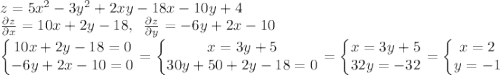 \\z=5x^2-3y^2+2xy-18x-10y+4\\ \frac{\partial z}{\partial x}=10x+2y-18,\; \; \frac{\partial z}{\partial y}=-6y+2x-10\\ \left\{\begin{matrix} 10x+2y-18=0\\ -6y+2x-10=0 \end{matrix}\right.=\left\{\begin{matrix} x=3y+5\\ 30y+50+2y-18=0 \end{matrix}\right.=\left\{\begin{matrix} x=3y+5\\ 32y=-32 \end{matrix}\right.=\left\{\begin{matrix} x=2\\ y=-1 \end{matrix}\right.\\