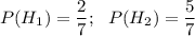 P(H_1)=\dfrac{2}{7};~~ P(H_2)=\dfrac{5}{7}