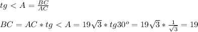 tg\ \textless \ A= \frac{BC}{AC} \\\\ BC = AC * tg\ \textless \ A =19 \sqrt{3}*tg30 ^{o} =19 \sqrt{3}* \frac{1}{ \sqrt{3} }=19