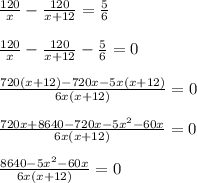 \frac{120}{x}- \frac{120}{x+12}= \frac{5}{6} \\ \\ &#10; \frac{120}{x}- \frac{120}{x+12}- \frac{5}{6}=0 \\ \\ &#10; \frac{720(x+12)-720x-5x(x+12)}{6x(x+12)}=0 \\ \\ &#10; \frac{720x+8640-720x-5x^2-60x}{6x(x+12)}=0 \\ \\ &#10; \frac{8640-5x^2-60x}{6x(x+12)}=0