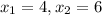 x_{1} = 4, x_{2} = 6