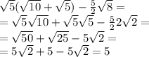 \sqrt{5} ( \sqrt{10} + \sqrt{5} ) - \frac{5}{2} \sqrt{8} = \\ = \sqrt{5} \sqrt{10} + \sqrt{5} \sqrt{5} - \frac{5}{2}2 \sqrt{2} = \\ = \sqrt{50} + \sqrt{25} - 5 \sqrt{2} = \\ = 5 \sqrt{2} + 5 - 5 \sqrt{2} = 5