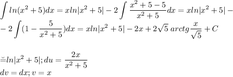 \displaystyle \int ln(x^2+5)dx=xln|x^2+5|-2\int\frac{x^2+5-5}{x^2+5}dx=xln|x^2+5|-\\-2\int(1-\frac{5}{x^2+5})dx=xln|x^2+5|-2x+2\sqrt5\ arctg\frac{x}{\sqrt5}+C\\\\\\\u=ln|x^2+5|;du=\frac{2x}{x^2+5}\\dv=dx;v=x