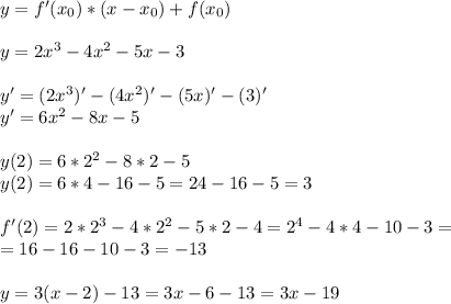 y=f'(x_0)*(x-x_0)+f(x_0) \\ \\ &#10;y=2x^3-4x^2-5x-3 \\ \\ &#10;y'=(2x^3)'-(4x^2)'-(5x)'-(3)' \\ &#10;y'=6x^2-8x-5 \\ \\ &#10;y(2)=6*2^2-8*2-5 \\ &#10;y(2)=6*4-16-5=24-16-5=3 \\ \\ &#10;f'(2)=2*2^3-4*2^2-5*2-4=2^4-4*4-10-3= \\ &#10;=16-16-10-3=-13 \\ \\ &#10;y=3(x-2)-13=3x-6-13=3x-19