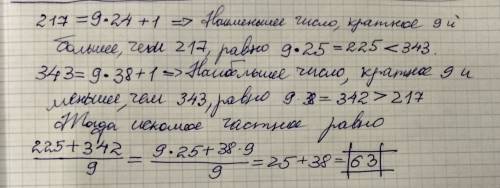 Среди чисел больше чем 217 но меньше чем 343 найдите наибольшое и наименьшое число кратное 9 сложите