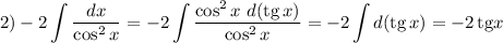 2) \displaystyle -2\int \frac{dx}{\cos^2 x} = -2 \int \frac{\cos^2x~d(\text{tg}\,x)}{\cos^2x} = -2 \int d(\text{tg}\,x) = -2\,\text{tg}x