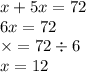 x + 5x = 72 \\6x = 72 \\ \times = 72 \div 6 \\ x = 12