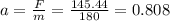 a = \frac{F}{m} = \frac{145.44}{180} = 0.808