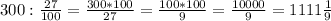 300 : \frac{27}{100} = \frac{300* 100}{27} = \frac{100*100}{9} = \frac{10000}{9} = 1111 \frac{1}{9}