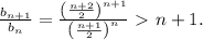\frac{b_{n+1}}{b_n}=\frac{\left(\frac{n+2}{2}\right)^{n+1}}{\left(\frac{n+1}{2}\right)^n}\ \textgreater \ n+1.