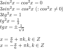 3sin^2x-cos^2x=0 \\ 3sin^2x=cos^2x \ (:cos^2x \neq 0) \\ 3tg^2x=1 \\ tg^2x= \frac{1}{3} \\ tgx=\pm \frac{1}{ \sqrt{3} } \\ \\ x= \frac{ \pi }{6}+ \pi k, k \in Z \\ x=- \frac{ \pi }{6}+ \pi k, k \in Z