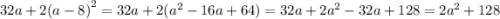 32a + 2( {a - 8)}^{2} = 32a + 2( {a}^{2} - 16a + 64) = 32a + 2 {a}^{2} - 32a + 128 = 2 {a}^{2} + 128