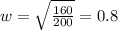 w = \sqrt{ \frac{160}{200} } = 0.8