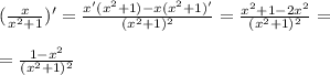 ( \frac{x}{ x^{2} +1} )' = \frac{x'( x^{2} +1)-x( x^{2} +1)'}{ (x^{2} +1)^2} = \frac{x^{2} +1-2x^{2}}{ (x^{2} +1)^2} = \\ \\ = \frac{1-x^{2}}{ (x^{2} +1)^2}