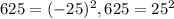 625 = (-25)^{2} , 625 = 25^{2}